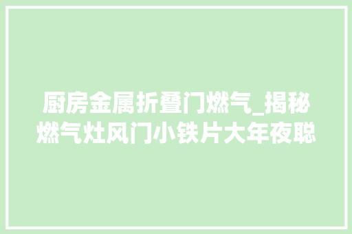 厨房金属折叠门燃气_揭秘燃气灶风门小铁片大年夜聪慧让你秒变厨房达人