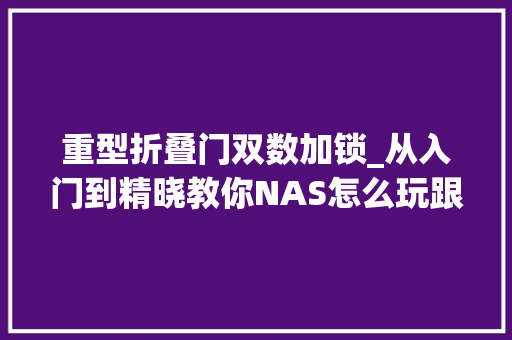重型折叠门双数加锁_从入门到精晓教你NAS怎么玩跟手机电脑存储不足说拜拜