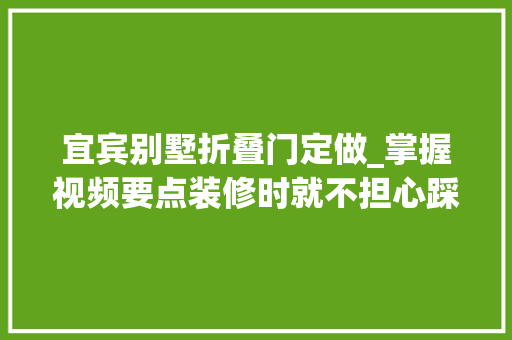 宜宾别墅折叠门定做_掌握视频要点装修时就不担心踩坑了佰斯帝门窗