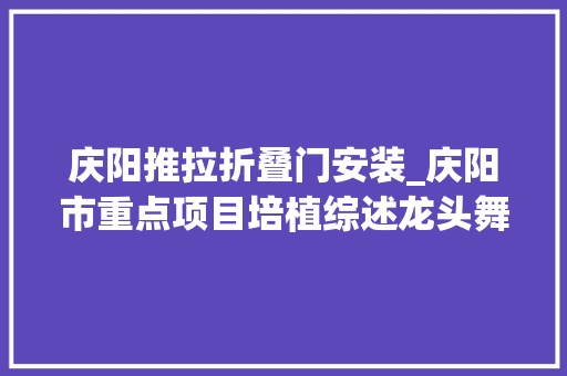 庆阳推拉折叠门安装_庆阳市重点项目培植综述龙头舞动竞风流