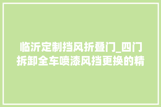 临沂定制挡风折叠门_四门拆卸全车喷漆风挡更换的精品车况我被错付了吗