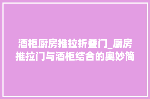 酒柜厨房推拉折叠门_厨房推拉门与酒柜结合的奥妙简约风