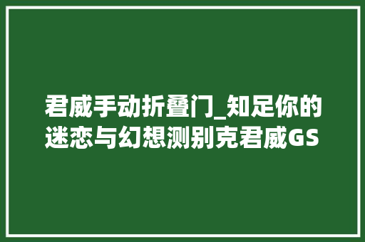 君威手动折叠门_知足你的迷恋与幻想测别克君威GS28T
