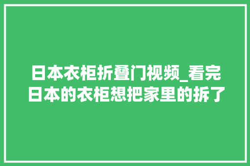 日本衣柜折叠门视频_看完日本的衣柜想把家里的拆了从新装板材用得少运用更灵活
