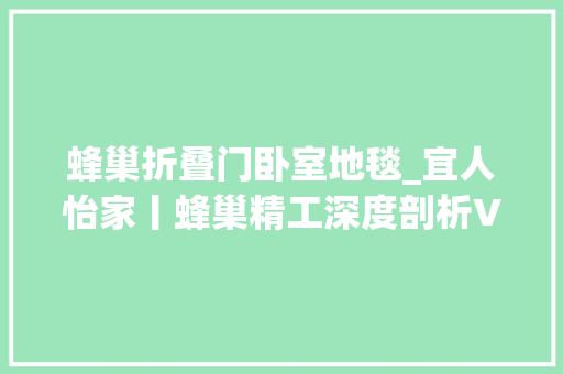 蜂巢折叠门卧室地毯_宜人怡家丨蜂巢精工深度剖析VOL09收口工艺