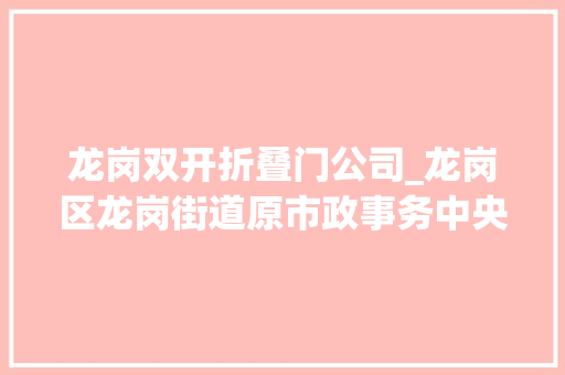 龙岗双开折叠门公司_龙岗区龙岗街道原市政事务中央主任李锦文严重违纪违法被双开