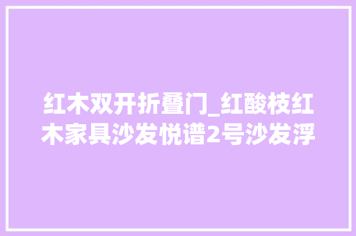 红木双开折叠门_红酸枝红木家具沙发悦谱2号沙发浮生此境最文雅