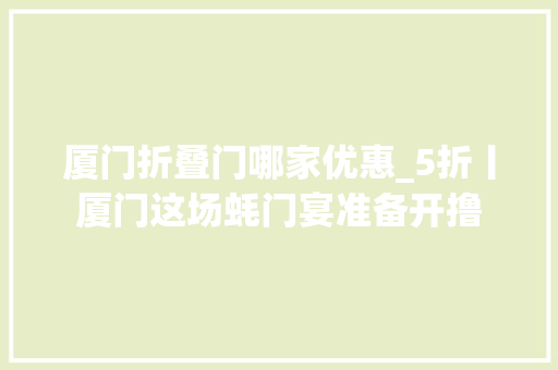 厦门折叠门哪家优惠_5折丨厦门这场蚝门宴准备开撸