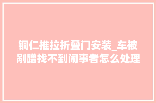 铜仁推拉折叠门安装_车被剐蹭找不到闹事者怎么处理