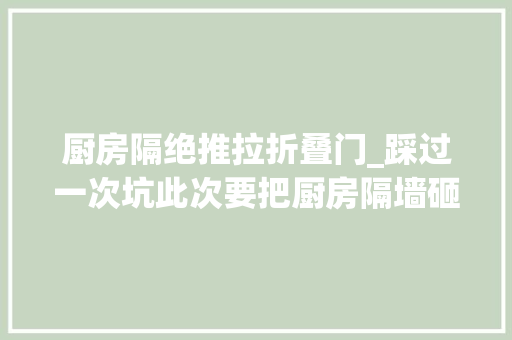 厨房隔绝推拉折叠门_踩过一次坑此次要把厨房隔墙砸掉落装三联动推拉门不做吊轨了