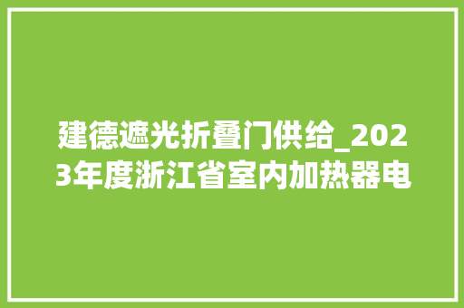 建德遮光折叠门供给_2023年度浙江省室内加热器电热暖手器毛针织品等27种流利领域产品质量监督抽查情况的通知布告