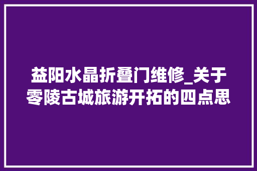 益阳水晶折叠门维修_关于零陵古城旅游开拓的四点思虑