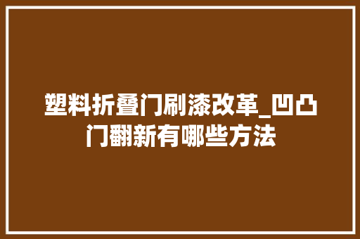 塑料折叠门刷漆改革_凹凸门翻新有哪些方法