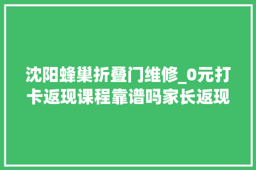 沈阳蜂巢折叠门维修_0元打卡返现课程靠谱吗家长返现不到一半商家没下文了
