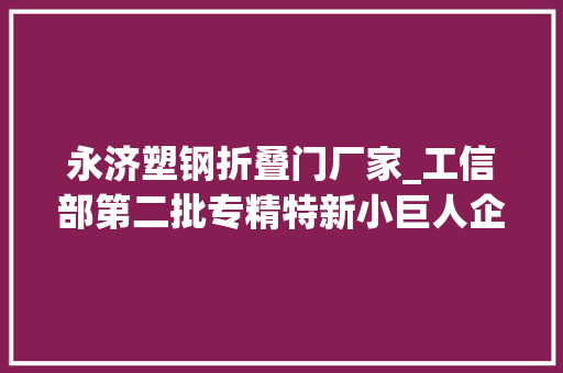 永济塑钢折叠门厂家_工信部第二批专精特新小巨人企业名单