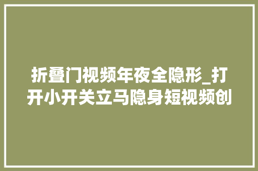 折叠门视频年夜全隐形_打开小开关立马隐身短视频创业短视频创业分享