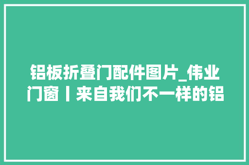 铝板折叠门配件图片_伟业门窗丨来自我们不一样的铝板门 滑动门
