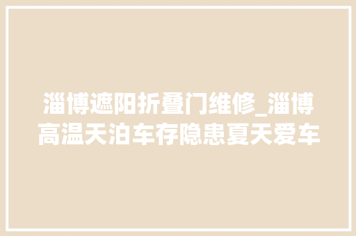淄博遮阳折叠门维修_淄博高温天泊车存隐患夏天爱车防晒有妙招