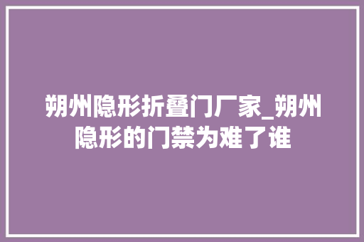 朔州隐形折叠门厂家_朔州隐形的门禁为难了谁