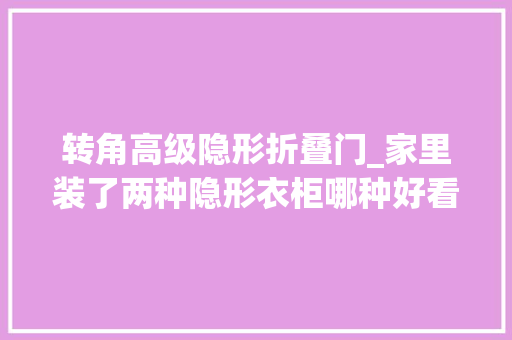 转角高级隐形折叠门_家里装了两种隐形衣柜哪种好看
