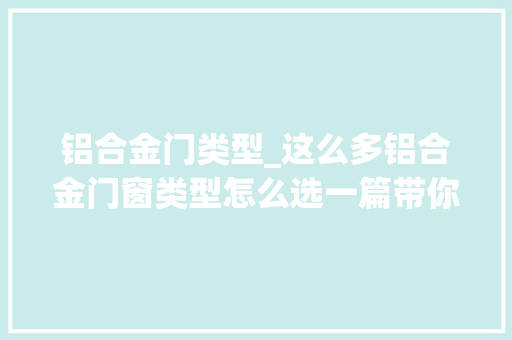铝合金门类型_这么多铝合金门窗类型怎么选一篇带你看懂门窗是若何分类的