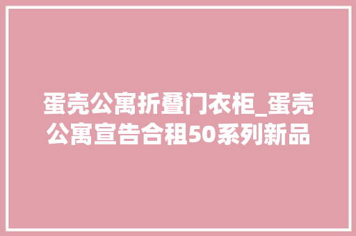 蛋壳公寓折叠门衣柜_蛋壳公寓宣告合租50系列新品