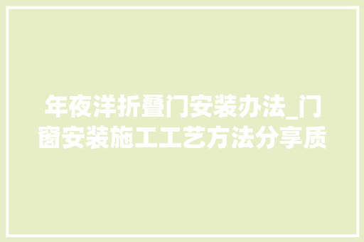 年夜洋折叠门安装办法_门窗安装施工工艺方法分享质量好的门窗材质有哪些
