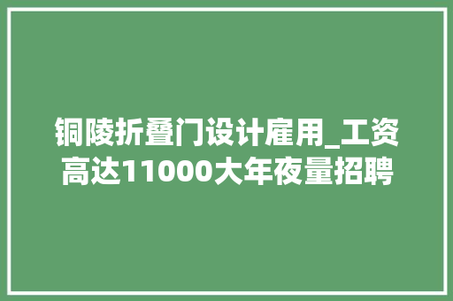 铜陵折叠门设计雇用_工资高达11000大年夜量招聘