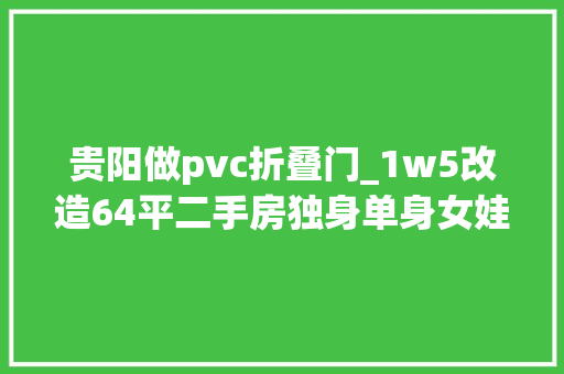 贵阳做pvc折叠门_1w5改造64平二手房独身单身女娃的乱搭风喜好