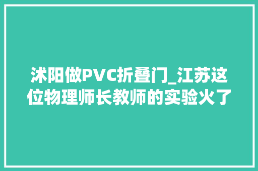 沭阳做PVC折叠门_江苏这位物理师长教师的实验火了