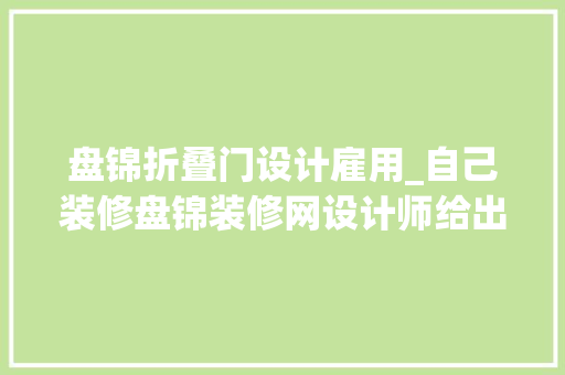 盘锦折叠门设计雇用_自己装修盘锦装修网设计师给出10条超实用装建筑议