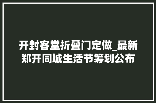 开封客堂折叠门定做_最新郑开同城生活节筹划公布