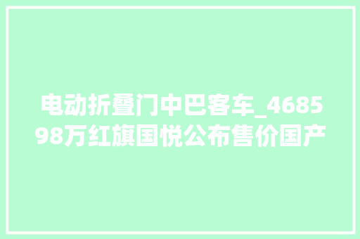电动折叠门中巴客车_468598万红旗国悦公布售价国产豪华中巴车共5款车型可选