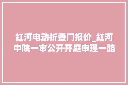 红河电动折叠门报价_红河中院一审公开开庭审理一路有意杀人案被告人马建国被当庭判处去世刑