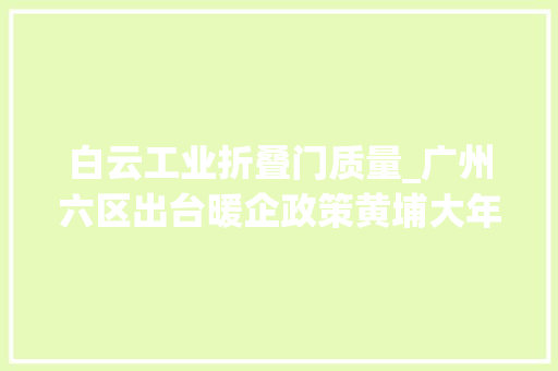 白云工业折叠门质量_广州六区出台暖企政策黄埔大年夜手笔奖励骨干白云免租范围最广泛