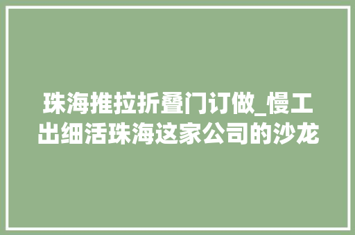 珠海推拉折叠门订做_慢工出细活珠海这家公司的沙龙门打破国际垄断
