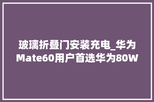 玻璃折叠门安装充电_华为Mate60用户首选华为80W超级快充无线车充拆解