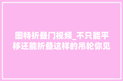 图特折叠门视频_不只能平移还能折叠这样的吊轮你见过没