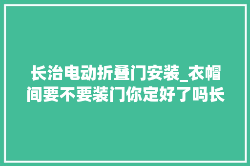 长治电动折叠门安装_衣帽间要不要装门你定好了吗长治装修网告诉您