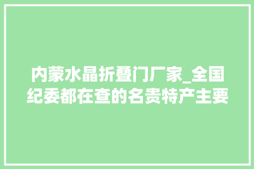 内蒙水晶折叠门厂家_全国纪委都在查的名贵特产主要指这些器械