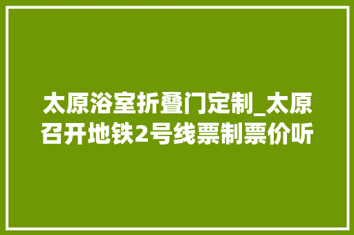 太原浴室折叠门定制_太原召开地铁2号线票制票价听证管帐划二支持率最高