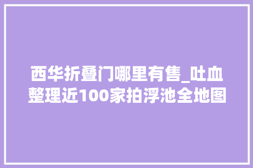 西华折叠门哪里有售_吐血整理近100家拍浮池全地图带你游遍大年夜成都文末有惊喜