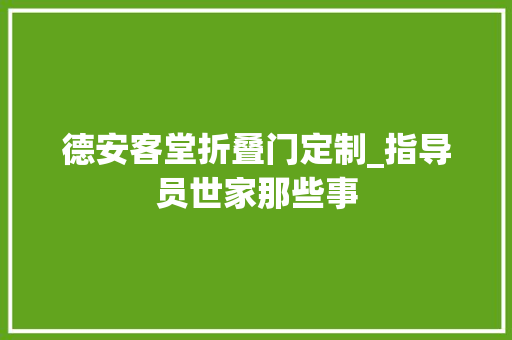 德安客堂折叠门定制_指导员世家那些事