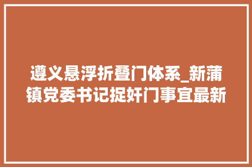 遵义悬浮折叠门体系_新蒲镇党委书记捉奸门事宜最新进展遵义市纪委正在查询访问