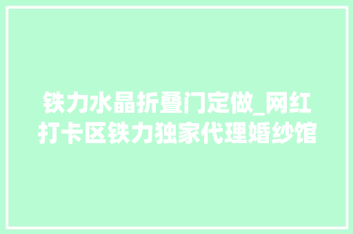 铁力水晶折叠门定做_网红打卡区铁力独家代理婚纱馆让你成为环球无双的新娘