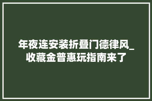 年夜连安装折叠门德律风_收藏金普惠玩指南来了