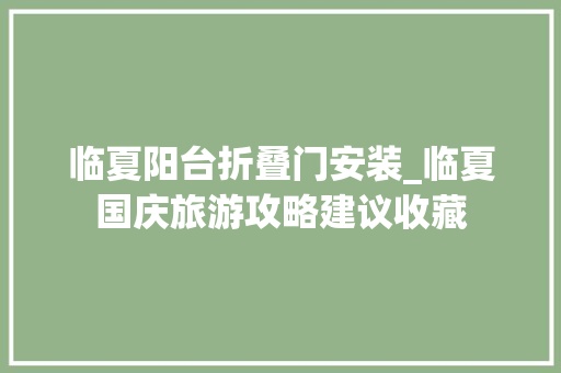 临夏阳台折叠门安装_临夏国庆旅游攻略建议收藏