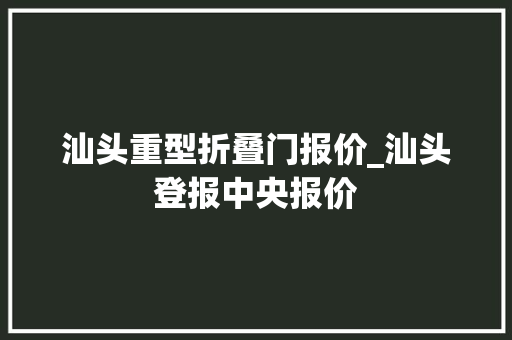 汕头重型折叠门报价_汕头登报中央报价