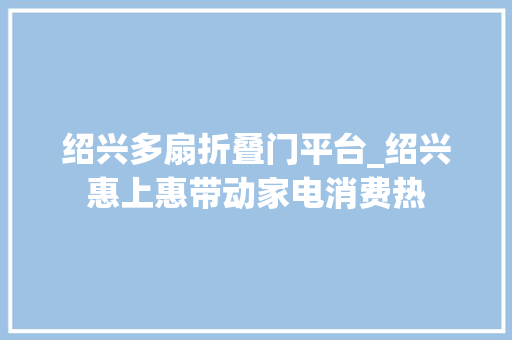 绍兴多扇折叠门平台_绍兴惠上惠带动家电消费热