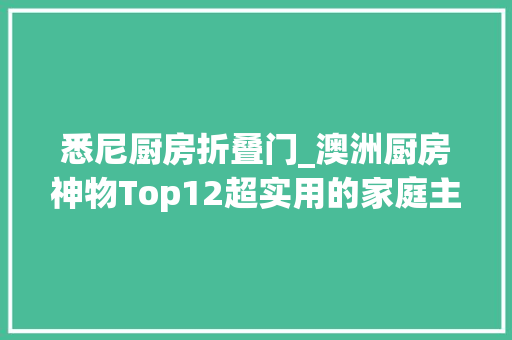 悉尼厨房折叠门_澳洲厨房神物Top12超实用的家庭主妇藏着不舍得告诉别人